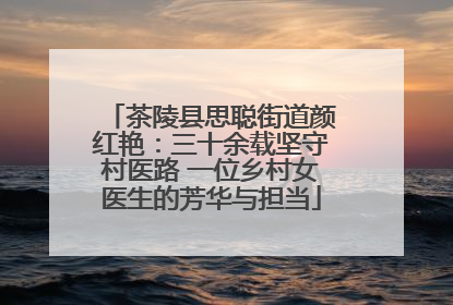 茶陵县思聪街道颜红艳：三十余载坚守村医路 一位乡村女医生的芳华与担当