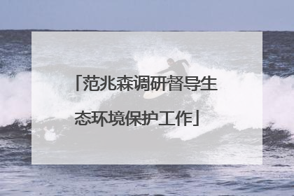 范兆森调研督导生态环境保护工作