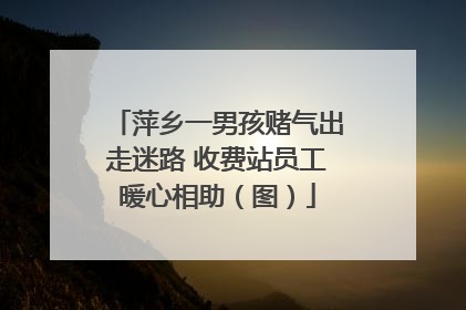 萍乡一男孩赌气出走迷路 收费站员工暖心相助（图）