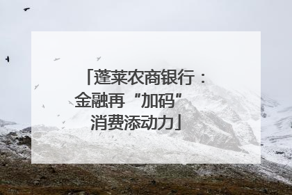 蓬莱农商银行：金融再“加码” 消费添动力
