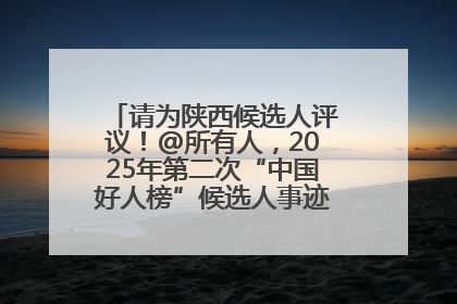 请为陕西候选人评议！@所有人，2025年第二次“中国好人榜”候选人事迹展示评议开始
