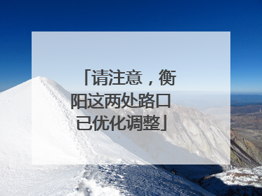 请注意，衡阳这两处路口已优化调整
