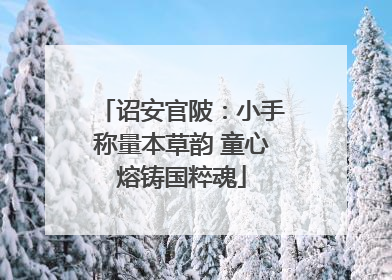 诏安官陂：小手称量本草韵 童心熔铸国粹魂