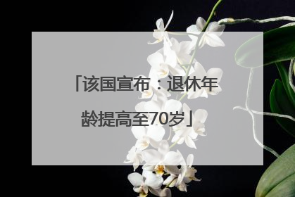 该国宣布：退休年龄提高至70岁