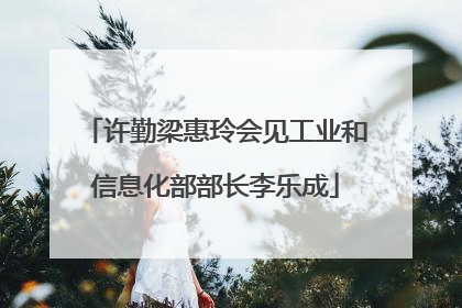许勤梁惠玲会见工业和信息化部部长李乐成