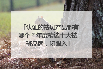 认证的祛斑产品都有哪个？年度精选十大祛斑品牌，闭眼入