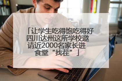 让学生吃得饱吃得好 四川达州这所学校邀请近2000名家长进食堂“找茬”