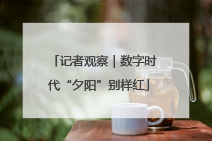 记者观察｜数字时代“夕阳”别样红