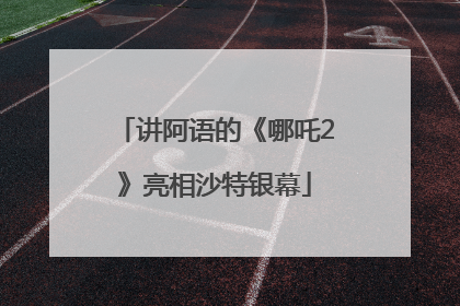 讲阿语的《哪吒2》亮相沙特银幕