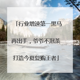 行业增速第一黑马再出手，爷爷不泡茶打造今夏复购王者