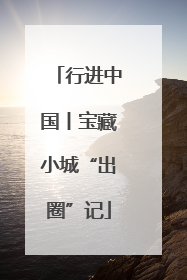 行进中国丨宝藏小城“出圈”记