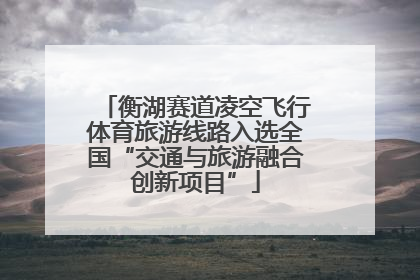 衡湖赛道凌空飞行体育旅游线路入选全国“交通与旅游融合创新项目”