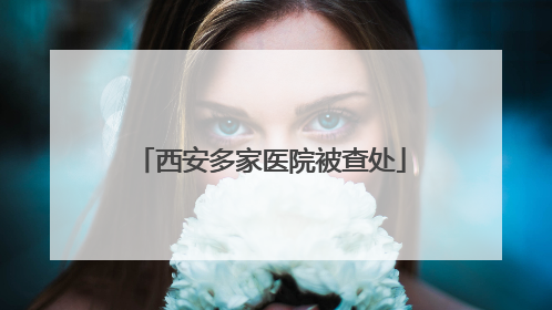 西安多家医院被查处