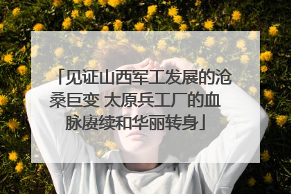 见证山西军工发展的沧桑巨变 太原兵工厂的血脉赓续和华丽转身