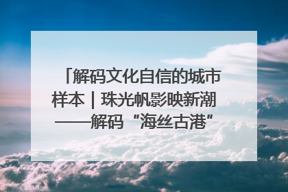 解码文化自信的城市样本｜珠光帆影映新潮——解码“海丝古港”北海的文化自信样本