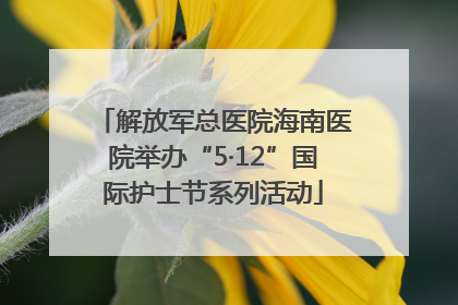 解放军总医院海南医院举办“5·12”国际护士节系列活动