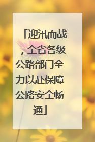 迎汛而战，全省各级公路部门全力以赴保障公路安全畅通