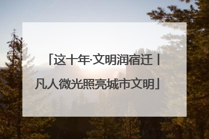 这十年·文明润宿迁丨凡人微光照亮城市文明