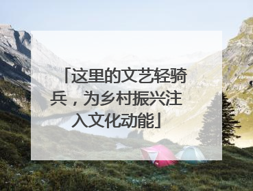 这里的文艺轻骑兵，为乡村振兴注入文化动能