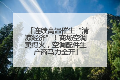 连续高温催生“清凉经济”！商场空调卖得火，空调配件生产商马力全开