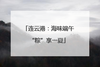 连云港：海味端午 “粽”享一夏