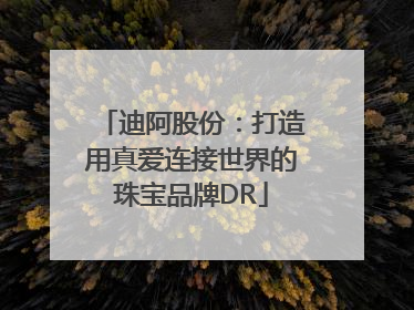迪阿股份：打造用真爱连接世界的珠宝品牌DR