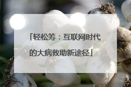 轻松筹：互联网时代的大病救助新途径