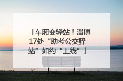 车厢变驿站！淄博17处“助考公交驿站”如约“上线”