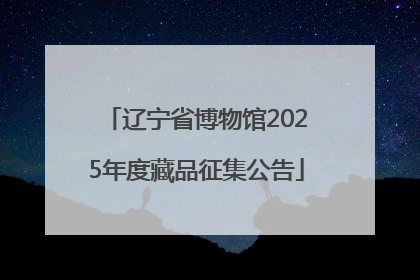辽宁省博物馆2025年度藏品征集公告