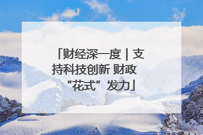 财经深一度｜支持科技创新 财政“花式”发力