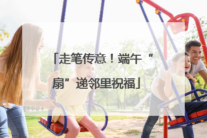 走笔传意！端午“扇”递邻里祝福