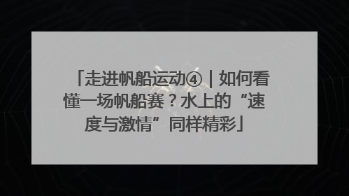 走进帆船运动④｜如何看懂一场帆船赛？水上的“速度与激情”同样精彩