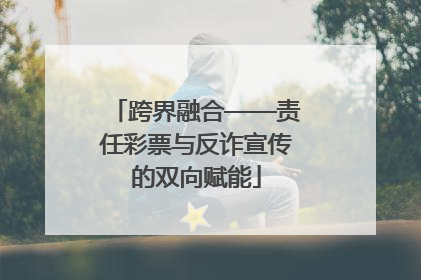跨界融合——责任彩票与反诈宣传的双向赋能