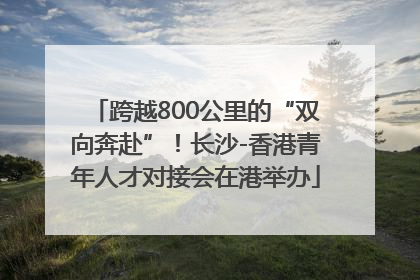 跨越800公里的“双向奔赴”！长沙-香港青年人才对接会在港举办