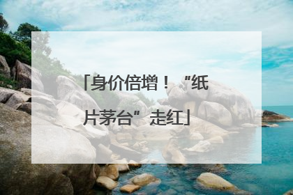 身价倍增！“纸片茅台”走红