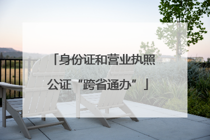 身份证和营业执照公证“跨省通办”