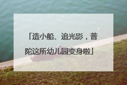 造小船、追光影，普陀这所幼儿园变身啦