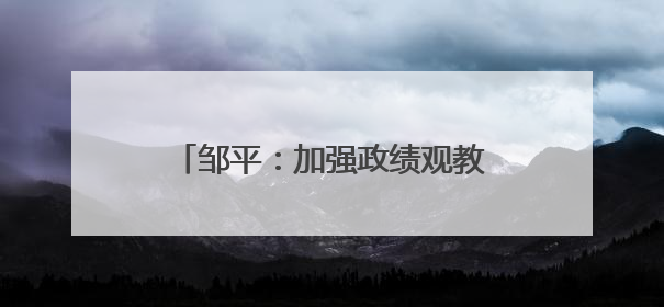 邹平：加强政绩观教育 防范政绩观偏差