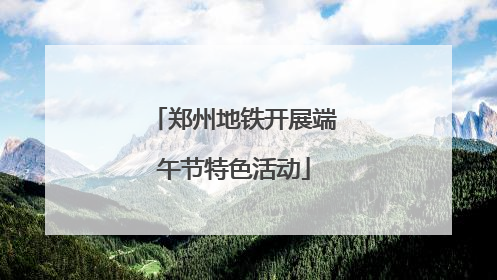 郑州地铁开展端午节特色活动