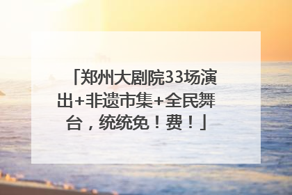 郑州大剧院33场演出+非遗市集+全民舞台，统统免！费！