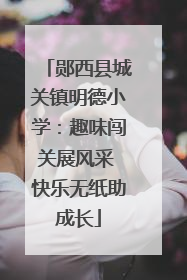 郧西县城关镇明德小学：趣味闯关展风采 快乐无纸助成长