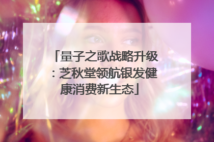 量子之歌战略升级：芝秋堂领航银发健康消费新生态