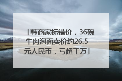 韩商家标错价，36碗牛肉泡面卖价约26.5元人民币，亏超千万