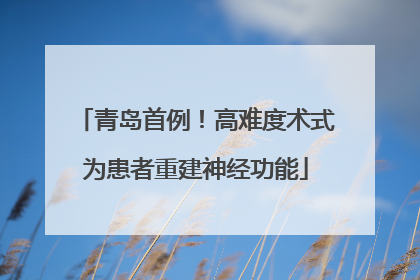 青岛首例！高难度术式为患者重建神经功能