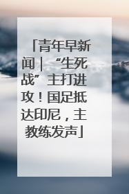 青年早新闻｜“生死战”主打进攻！国足抵达印尼，主教练发声