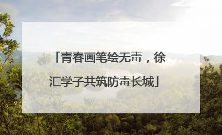 青春画笔绘无毒，徐汇学子共筑防毒长城
