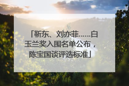 靳东、刘亦菲……白玉兰奖入围名单公布，陈宝国谈评选标准