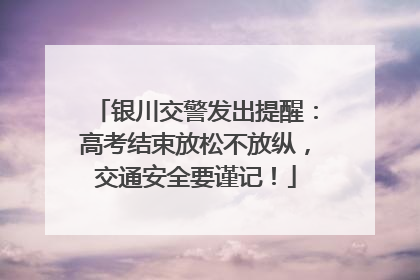 银川交警发出提醒：高考结束放松不放纵，交通安全要谨记！