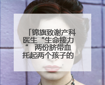 锦旗致谢产科医生“生命接力” 两份脐带血托起两个孩子的未来