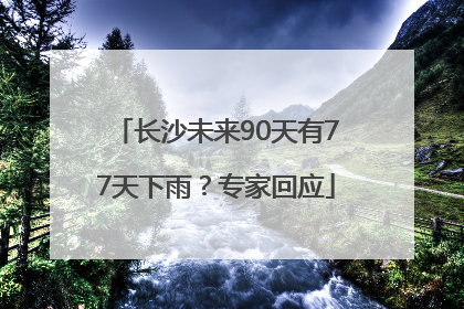 长沙未来90天有77天下雨？专家回应